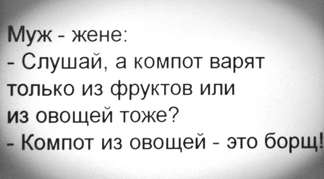 Муж - жене: - Слушай, а компот варят только из фруктов или из овощей тоже? - Компот из овощей - это борщ!