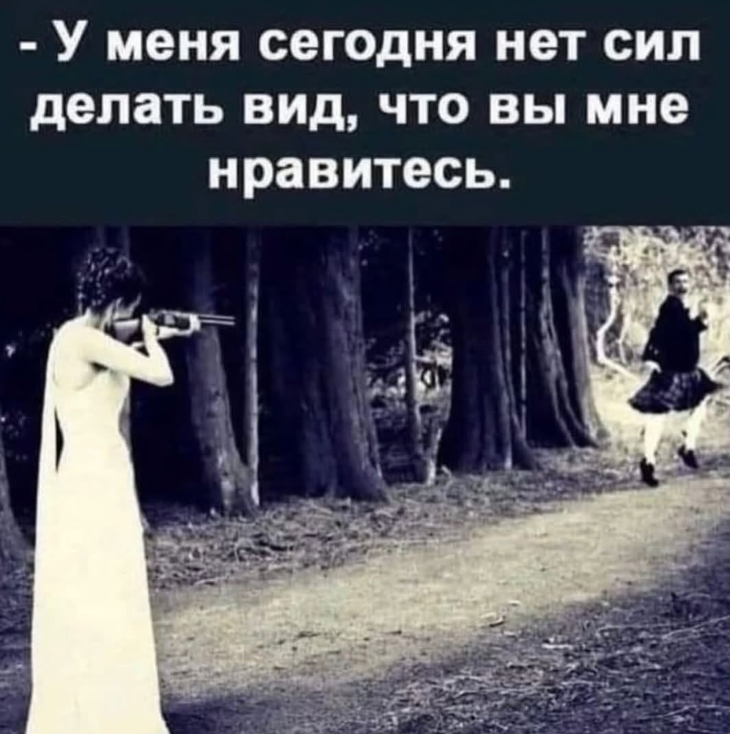 - У меня сегодня нет сил делать вид, что вы мне нравитесь.