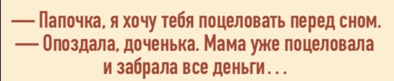 — Папочка, я хочу тебя поцеловать перед сном.
— Опоздала, доченька. Мама уже поцеловала и забрала все деньги...