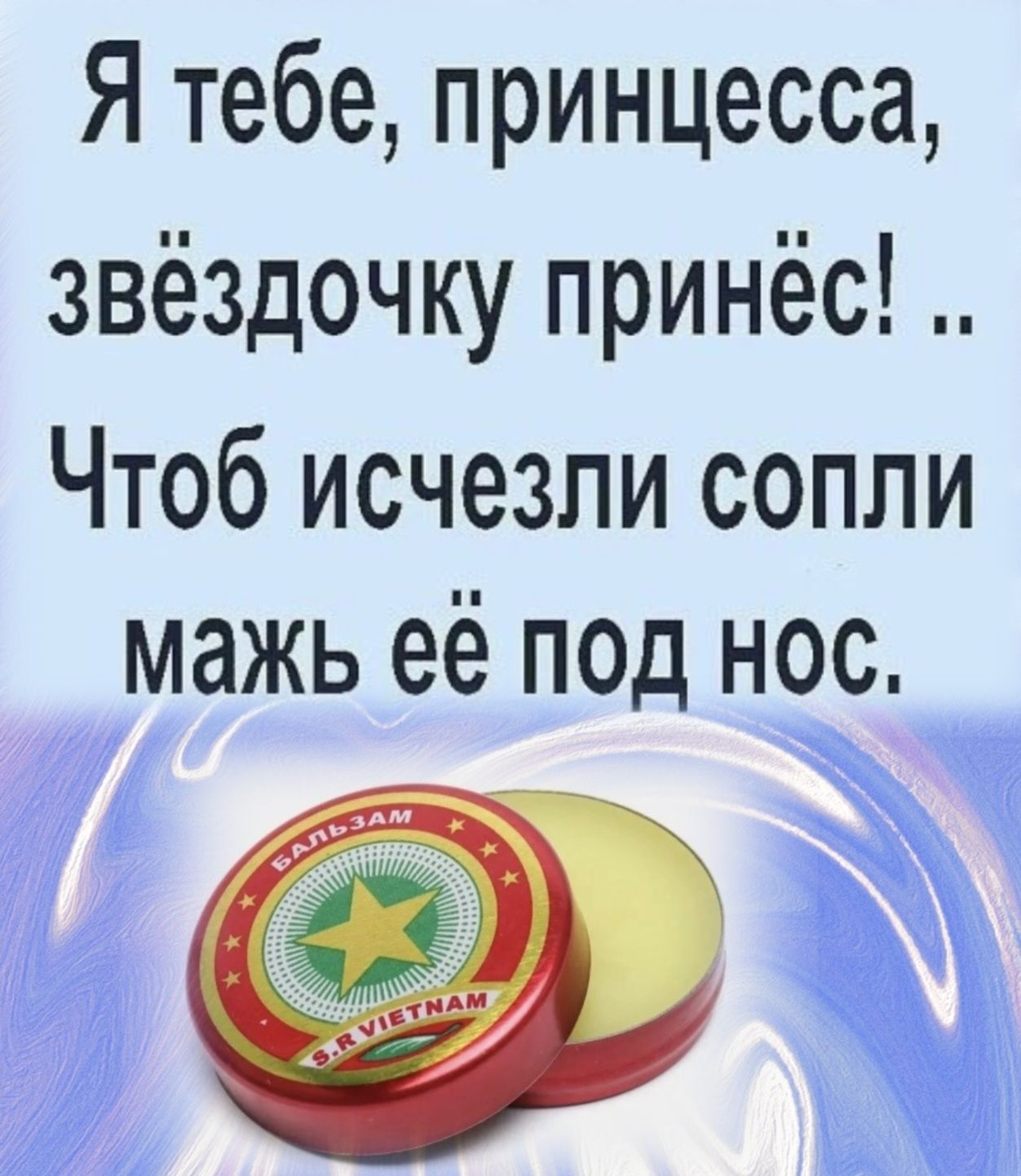 Я тебе, принцесса, звёздочку принёс! Чтоб исчезли сопли — мазь её под нос.