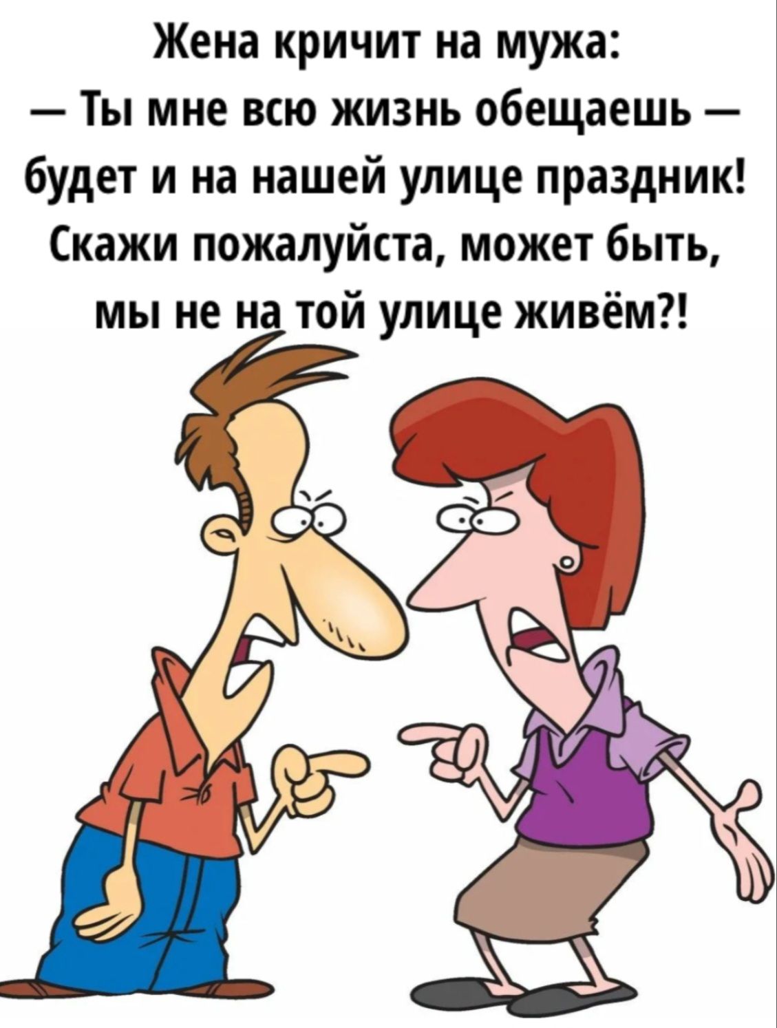 Жена кричит на мужа: — Ты мне всю жизнь обещаешь — будет и на нашей улице праздник! Скажи пожалуйста, может быть, мы не на той улице живём?!