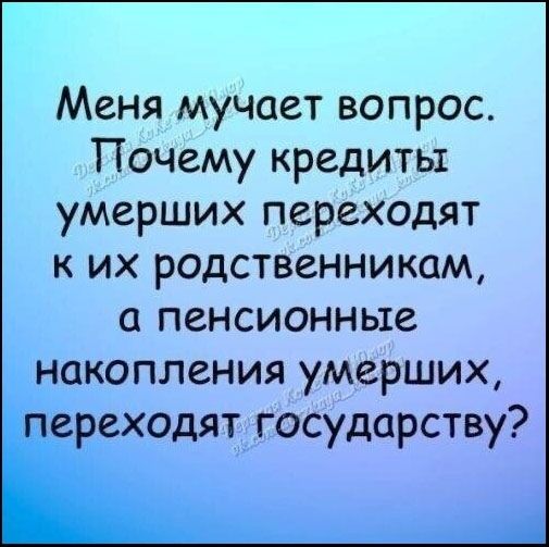 Меня мучает вопрос. Почему кредиты умерших переходят к их родственникам, а пенсионные накопления умерших, переходят государству?