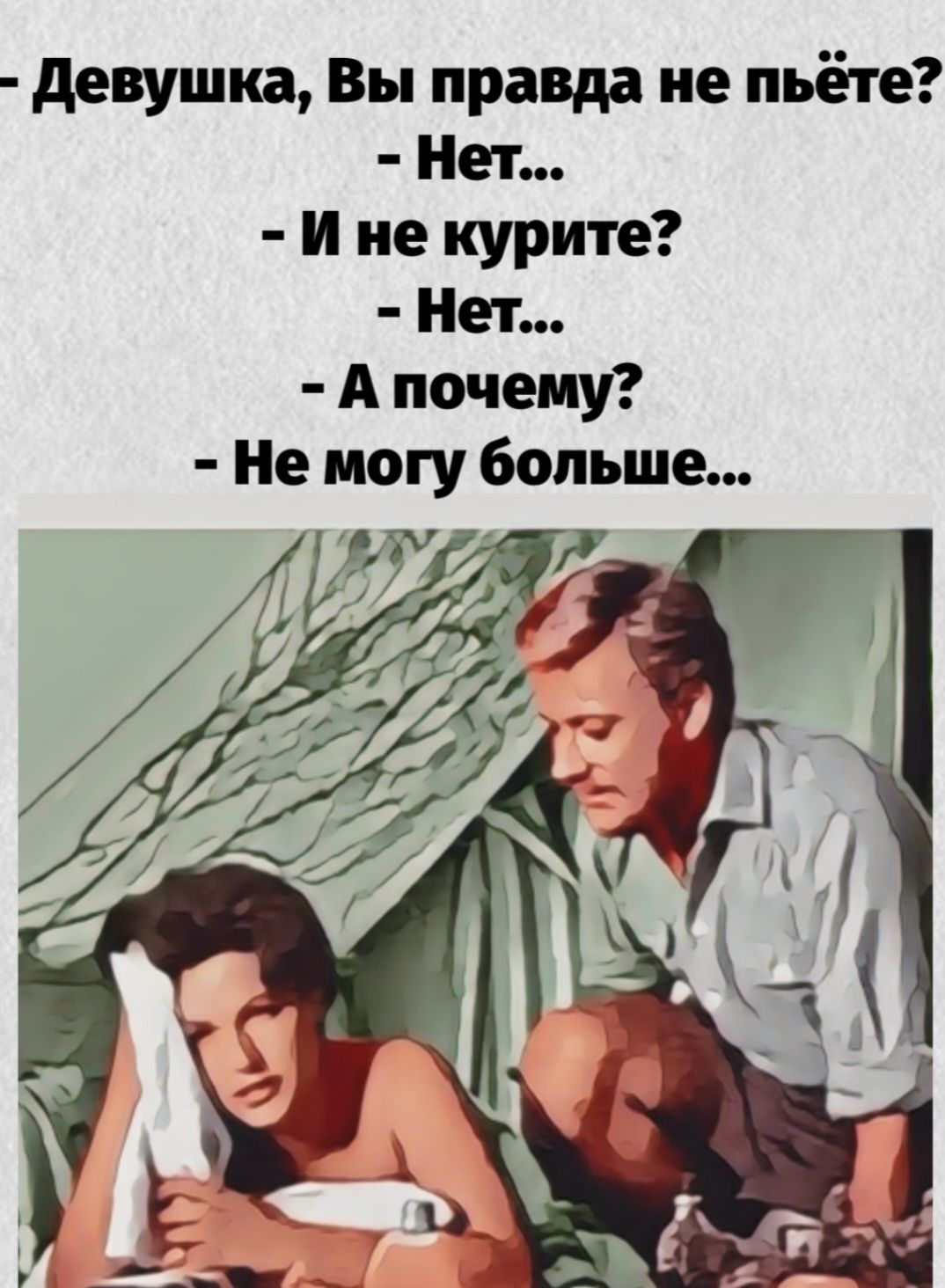 - Девушка, Вы правда не пьёте? - Нет... - И не курите? - Нет... - А почему? - Не могу больше...