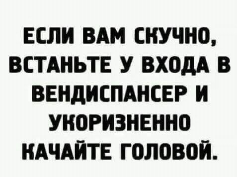 Если вам скучно, встаньте у входа в вендиспансер и укоризненно качайте головой.