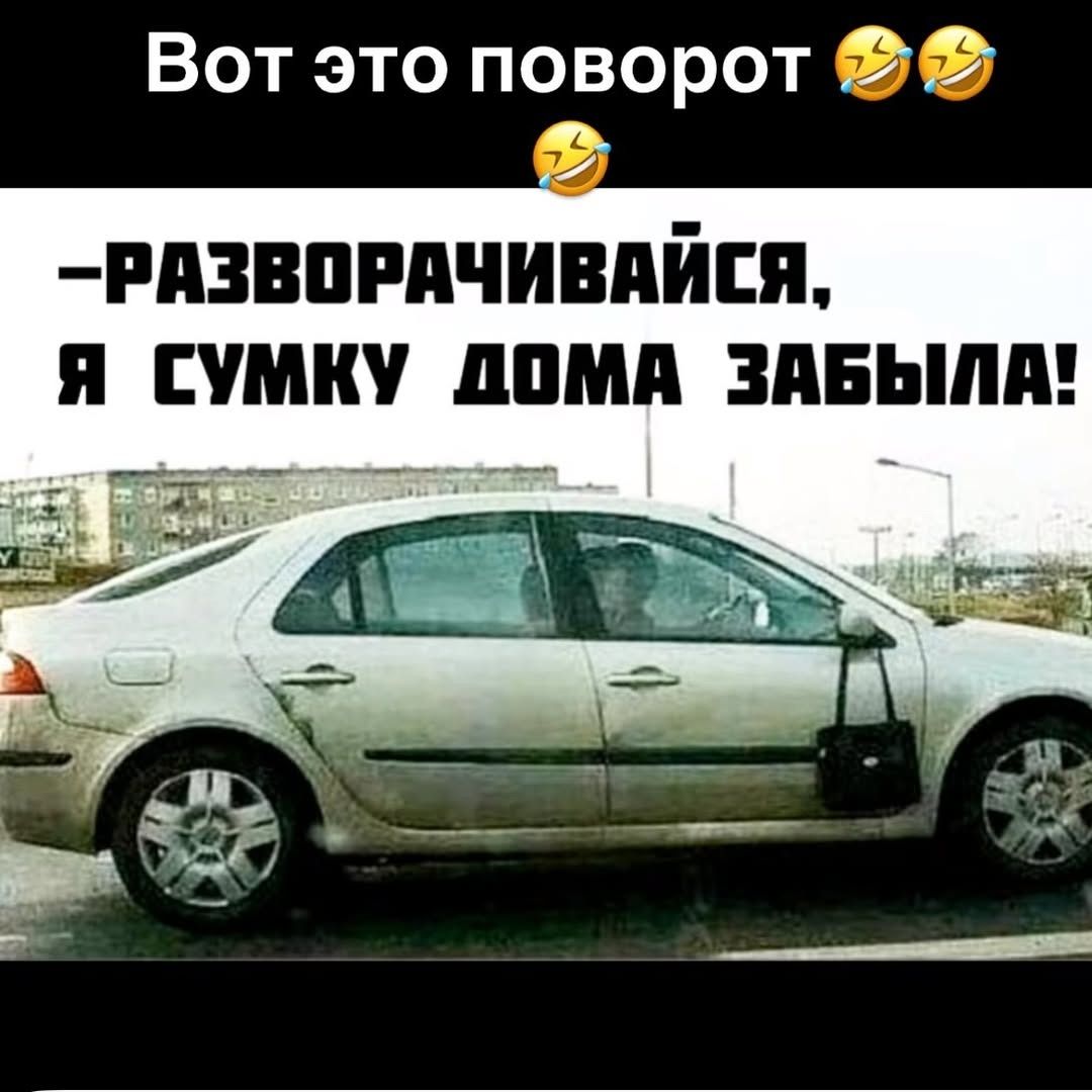 Вот это поворот 😂😂
-Разворачивайся, я сумку дома забыла!