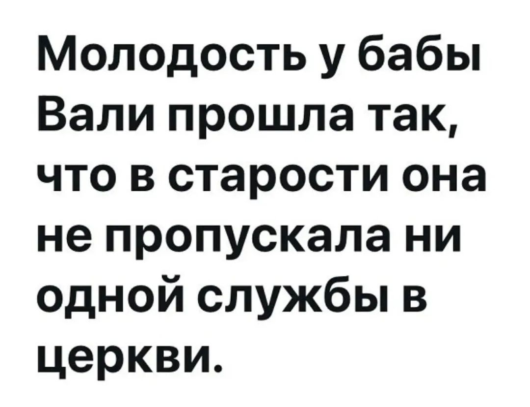 Молодость у бабы Вали прошла так, что в старости она не пропускала ни одной службы в церкви.