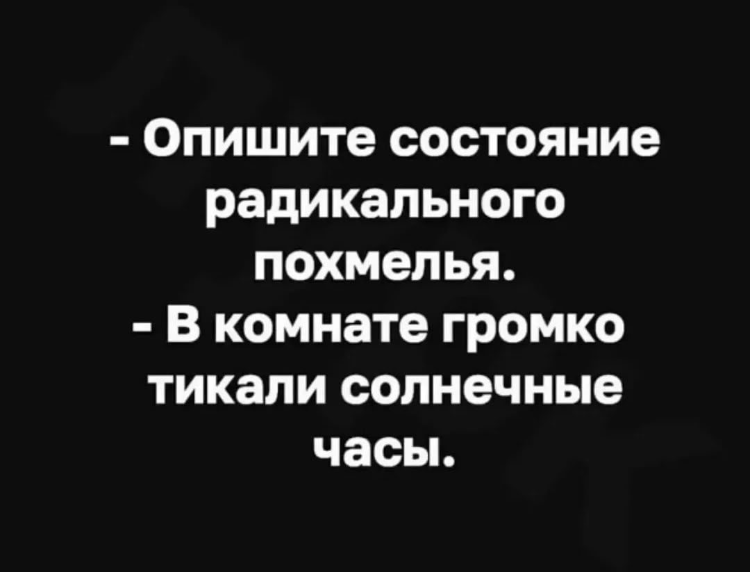 - Опишите состояние радикального похмелья. - В комнате громко тикали солнечные часы.