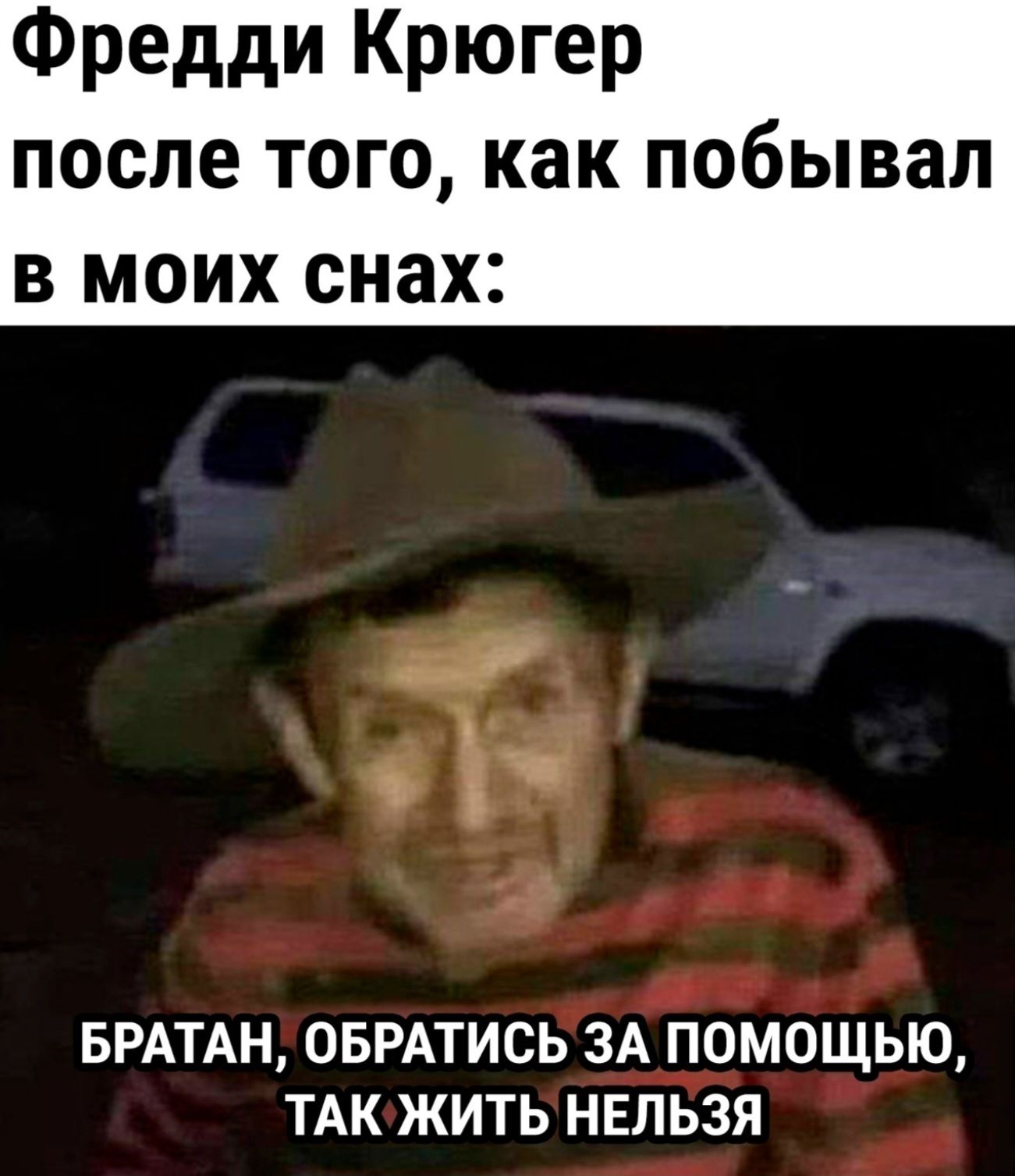 Фредди Крюгер после того, как побывал в моих снах:\nБРАТАН, ОБРАТИСЬ ЗА ПОМОЩЬЮ, ТАК ЖИТЬ НЕЛЬЗЯ