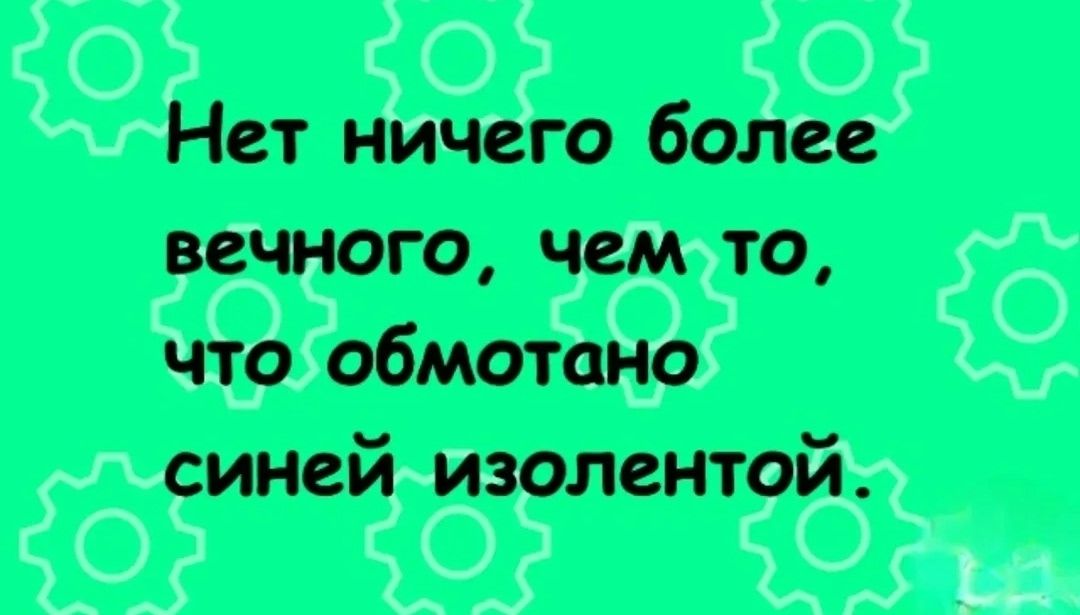 Нет ничего более вечного, чем то, что обмотано синей изолентой.