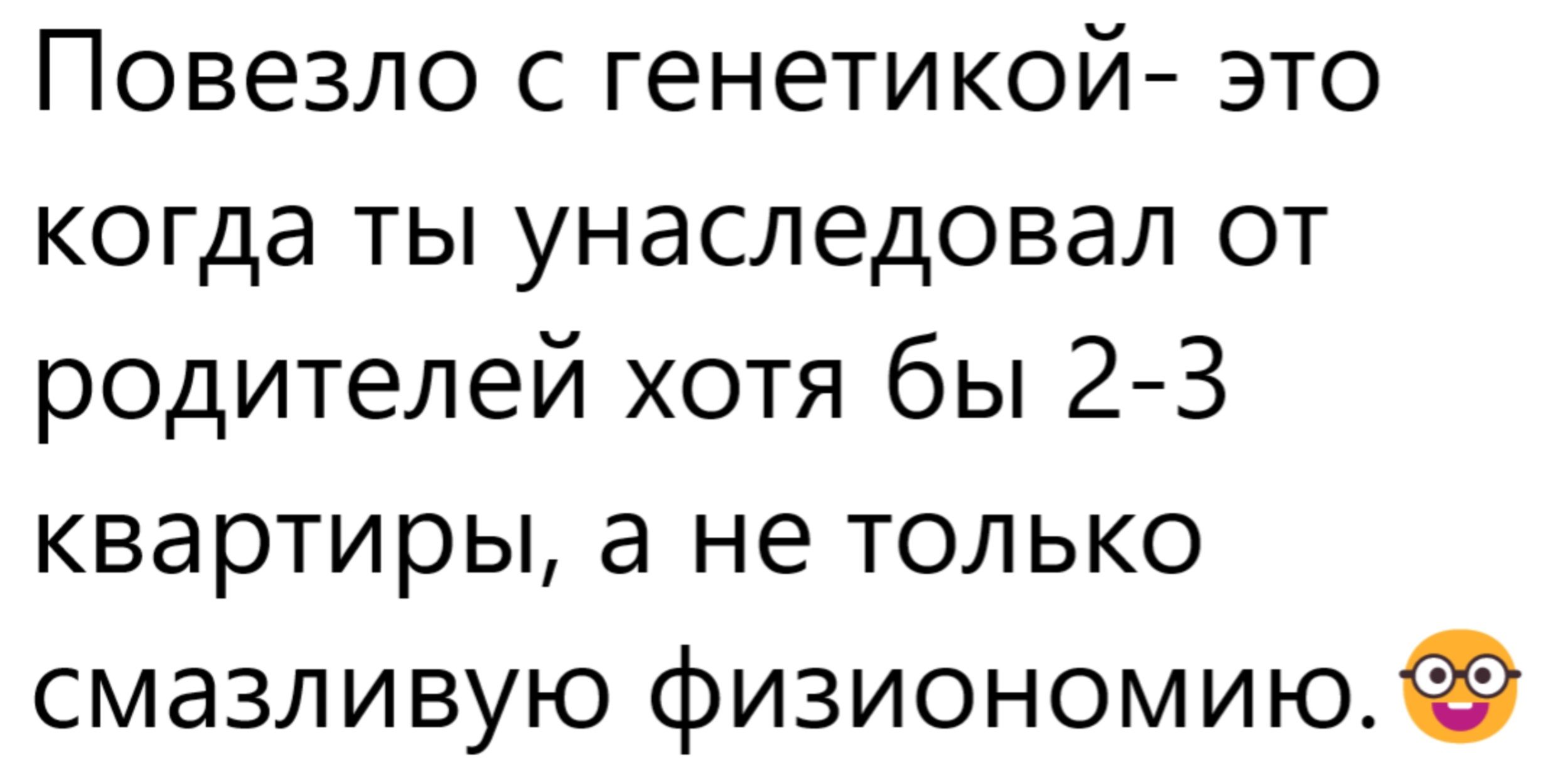 Повезло с генетикой- это когда ты унаследовал от родителей хотя бы 2-3 квартиры, а не только смазливую физиономию. 🤓