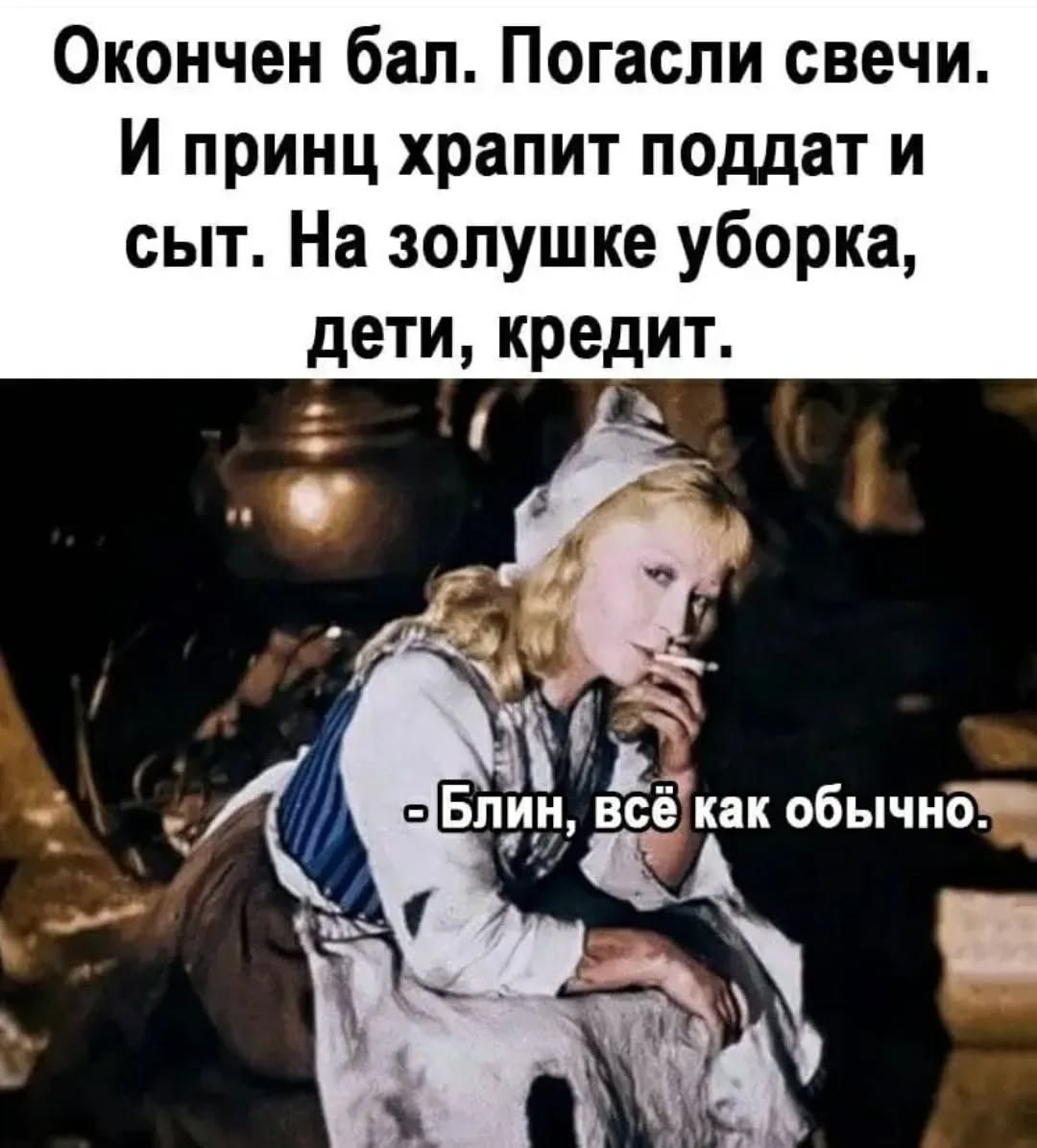 Окончен бал. Погасли свечи. И принц храпит поддат и сыт. На золушке уборка, дети, кредит. - Блин, всё как обычно.
