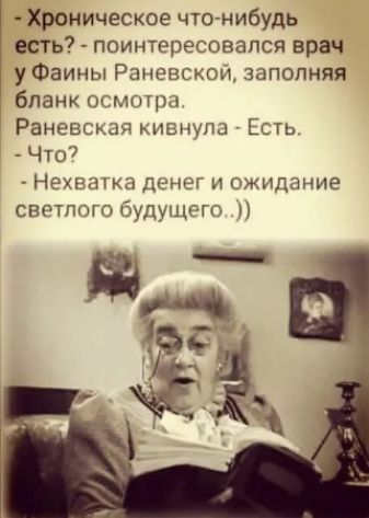 - Хроническое что-нибудь есть? - поинтересовался врач у Фаины Раневской, заполняя бланк осмотра. Раневская кивнула - Есть. - Что? - Нехватка денег и ожидание светлого будущего..))