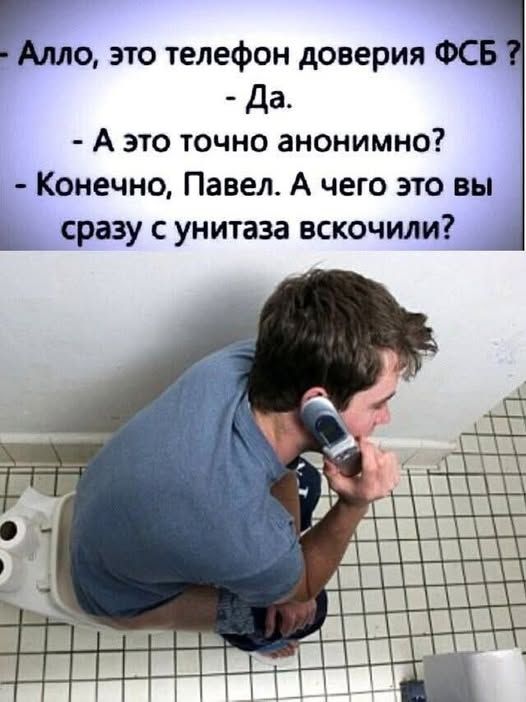 - Алло, это телефон доверия ФСБ ?
- Да.
- А это точно анонимно?
- Конечно, Павел. А чего это вы сразу с унитаза вскочили?