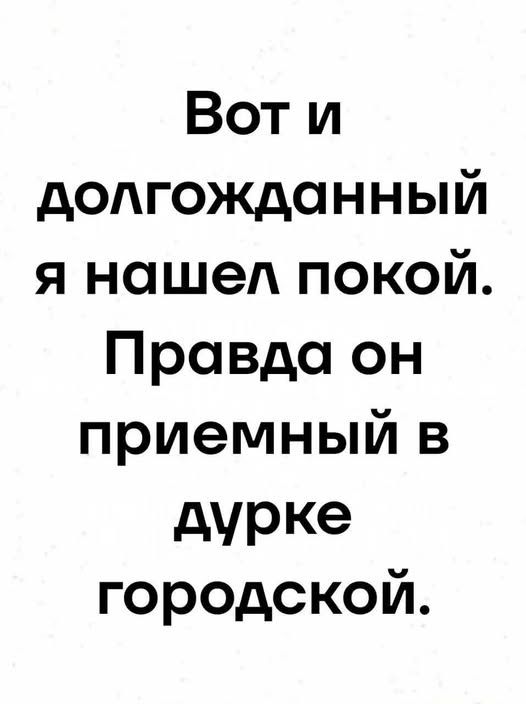 Вот и долгожданный я нашел покой. Правда он приемный в дурке городской.