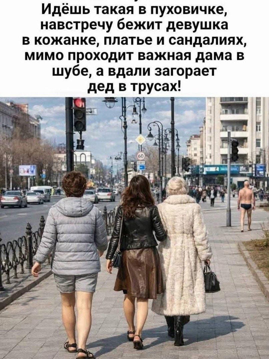 Идёшь такая в пуховичке, навстречу бежит девушка в кожанке, платье и сандалиях, мимо проходит важная дама в шубе, а вдали загорает дед в трусах!