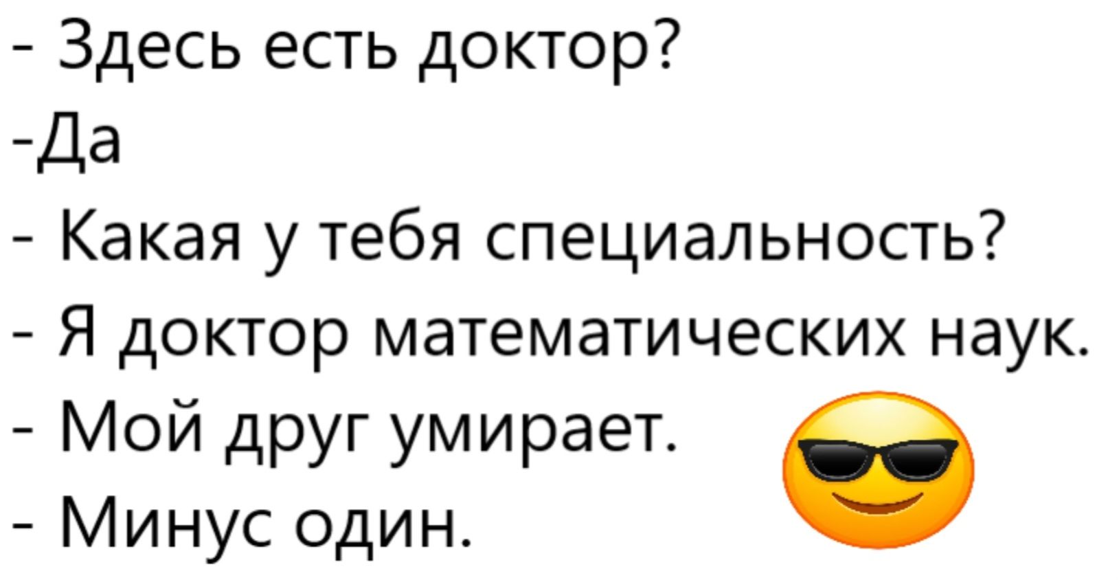 Здесь есть доктор? Да. Какая у тебя специальность? Я доктор математических наук. Мой друг умирает. Минус один.