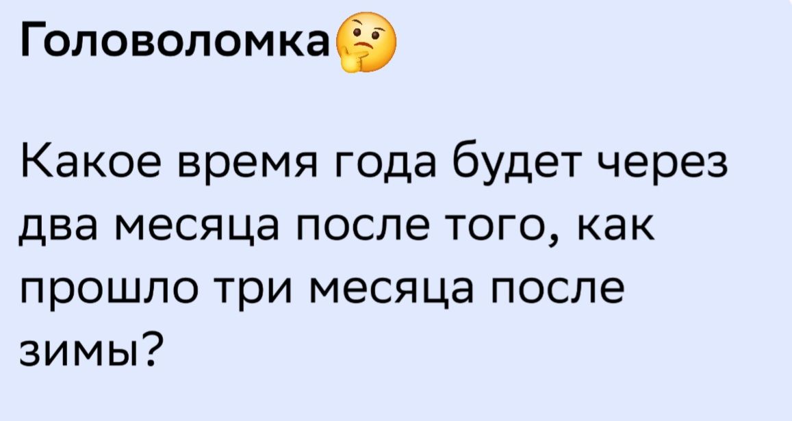 Головоломка Какое время года будет через два месяца после того, как прошло три месяца после зимы?