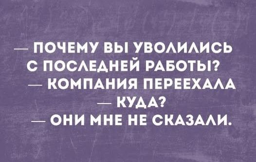 — ПОЧЕМУ ВЫ УВОЛИЛИСЬ С ПОСЛЕДНЕЙ РАБОТЫ? — КОМПАНИЯ ПЕРЕЕХАЛА — КУДА? — ОНИ МНЕ НЕ СКАЗАЛИ.
