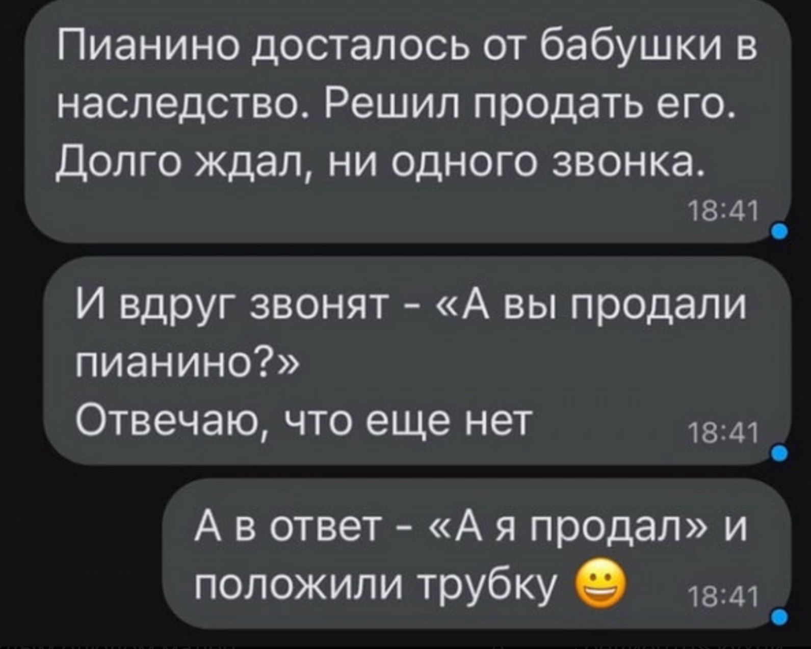 Пианино досталось от бабушки в наследство. Решил продать его. Долго ждал, ни одного звонка. И вдруг звонят - «А вы продали пианино?» Отвечаю, что еще нет. А в ответ - «А я продал» и положили трубку.