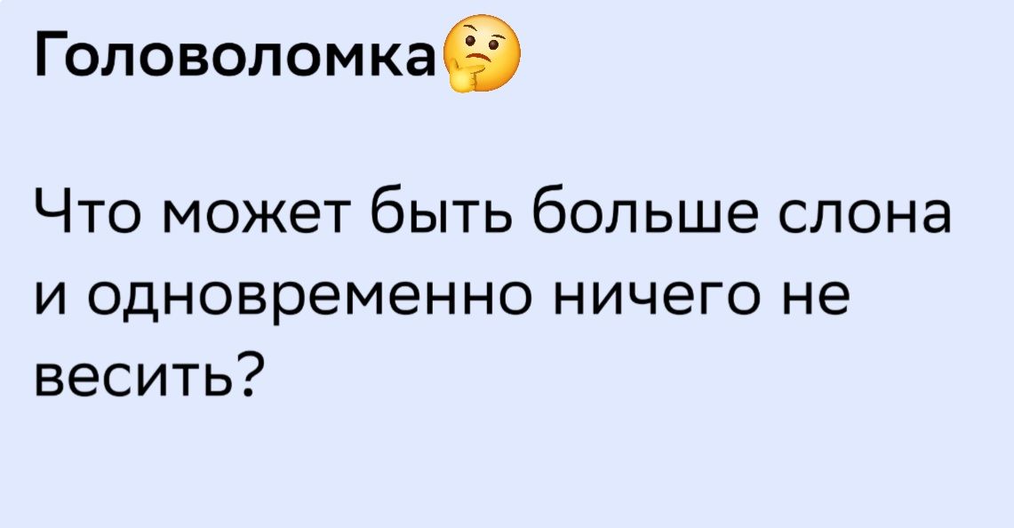 Головоломка 🤔 Что может быть больше слона и одновременно ничего не весить?