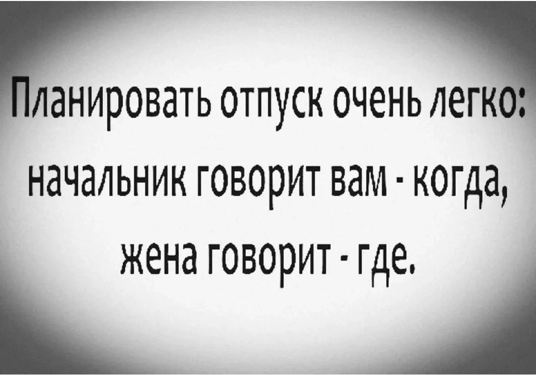 Планировать отпуск очень легко: начальник говорит вам - когда, жена говорит - где.