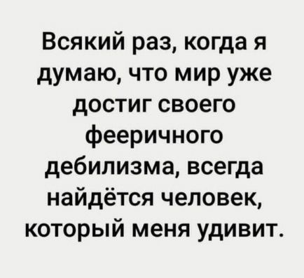 Всякий раз, когда я думаю, что мир уже достиг своего фееричного дебилизма, всегда найдётся человек, который меня удивит.