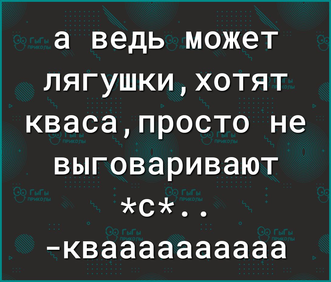 а ведь может лягушкихотят квасапросто не выговаривают с кваааааааааа