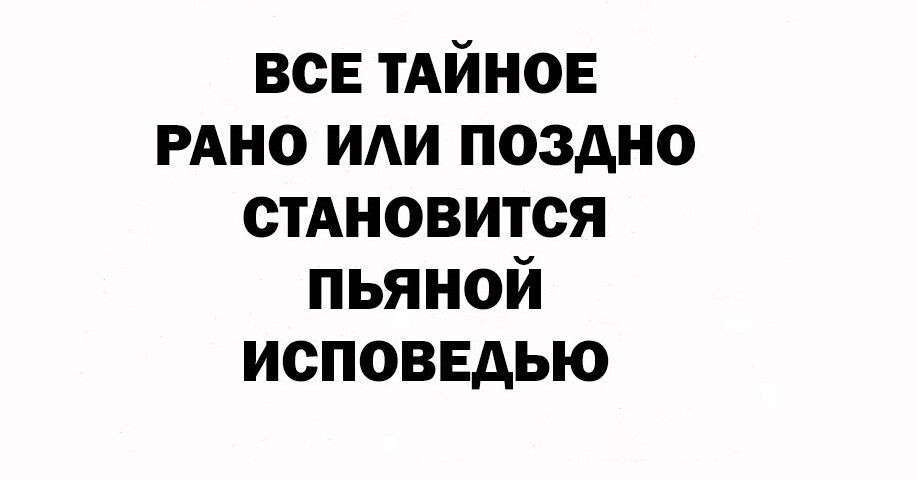 всЕ ТАЙНОЕ РАНО иди поздно стАновится пьяной исповедью