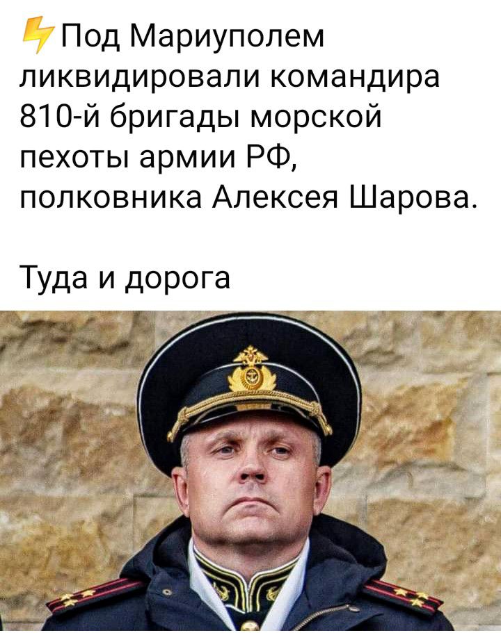 Под Мариуполем ликвидировали командира 810 й бригады морской пехоты армии РФ полковника Алексея Шарова Туда и дорога