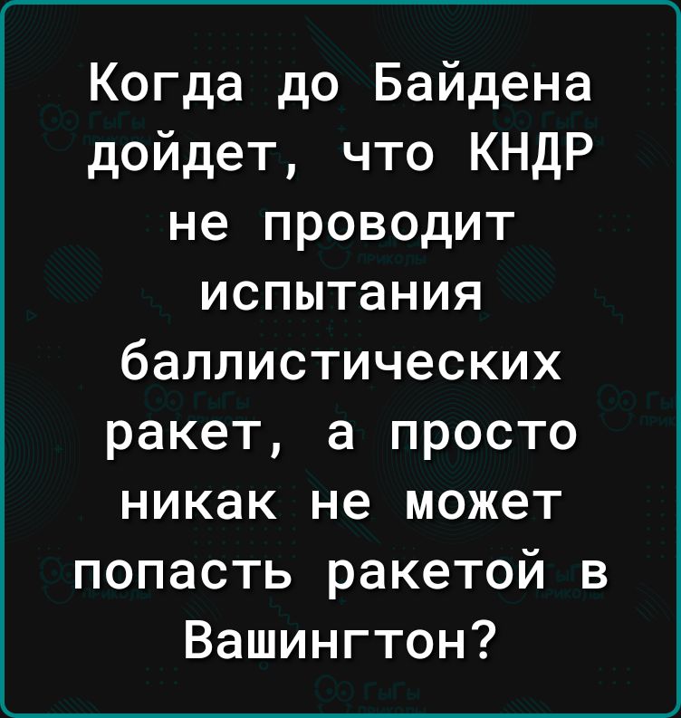 Когда до Байдена дойдет что КНДР не проводит испытания баллистических ракет а просто никак не может попасть ракетой в Вашингтон