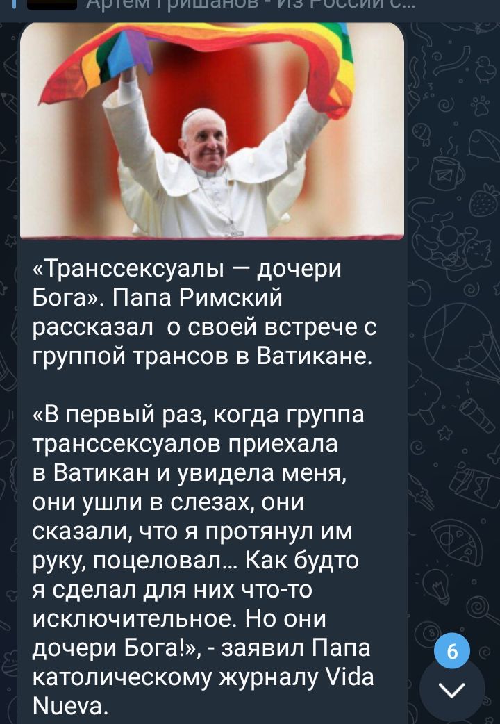 апыв _ ш Транссексуалы дочери Бога Папа Римский рассказал о своей встрече с группой трансов в Ватикане В первый раз когда группа транссексуалов приехала в Ватикан и увидела меня они ушли в слезах они сказали что я протянул им руку поцеловал Как будто я сделал для них что то исключительное Но они дочери Бога заявил Папа католическому журналу ісіа Миеуа