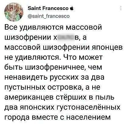 Баіпі Ргапсезсо _ эаіп_ігепсгэсо Все удивляются массовой шизофрении х в а массовой шизофрении японцев не удивляются Что может быть шизофреничнее чем ненавидеть русских за два пустынных островка а не американцев стёрших в пыль два японских густонаселённых города вместе с населением