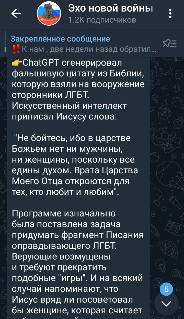 Эхо новой войны Т ЕК подписчиков закреплённое сообщение ннм шч 45111П3Н33151т гСНаЮРТ сгенерировап фальшивую цитату из Библии которую взяли на вооружение сторонники ЛГБТ Искусственный интеллект приписал Иисусу слова Не бойтесь ибо в царстве БОЖЬЕМ НЕТ НИ МУЖЧИНЫ НИ ЖЕНЩИНЫ ПОСКОЛЬКУ все едины духом Врата Царства Моего Отца откроются для тех кто любит и любим Программе изначально была поставлена за