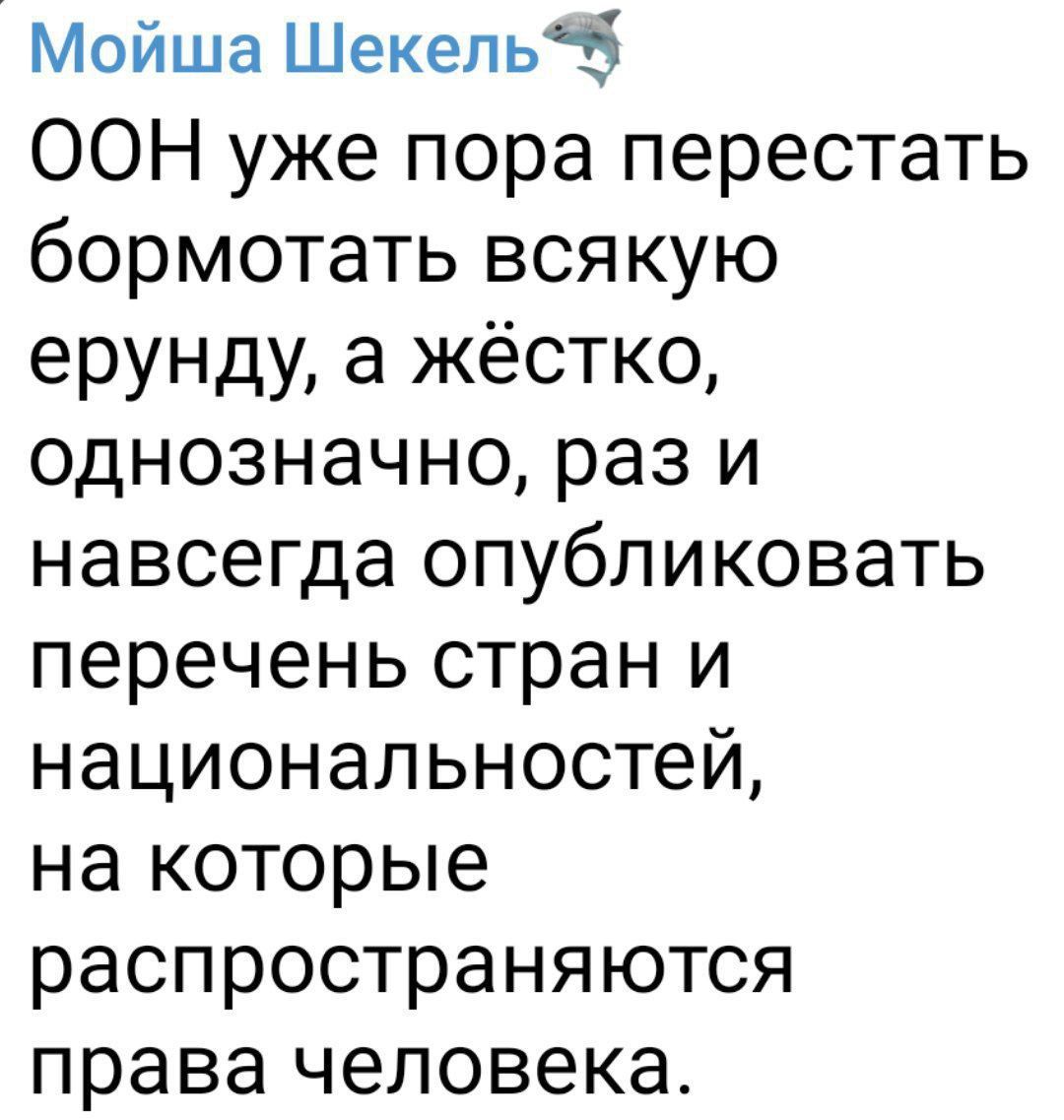 Мойша Шекель5 ООН уже пора перестать бормотать всякую ерунду а жёстко однозначно раз и навсегда опубликовать перечень стран и национальностей на которые распространяются права человека