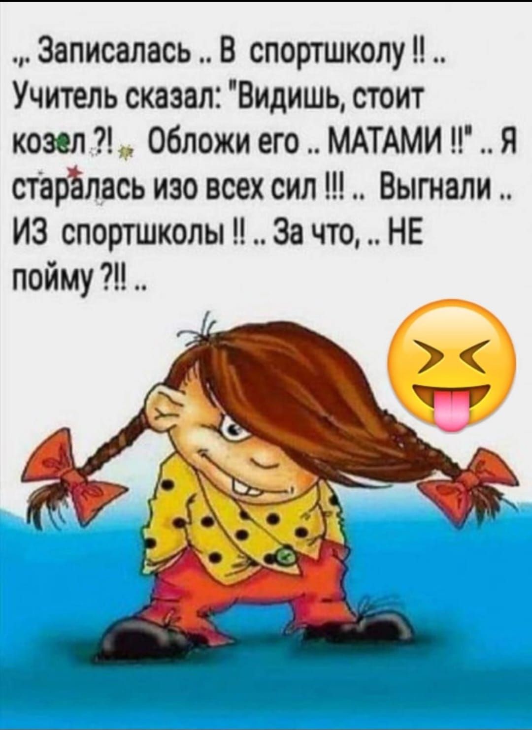 Записалась В споргшколу Учитель сказал ВидишьА стоит козел Обложи его МАТАМИ Я старёлась изо всех сил Выгнали ИЗ спортшколы За что НЕ пойму