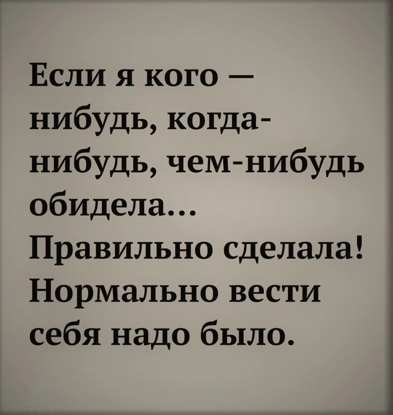 Если я кого нибудь когда нибудь чемнибудь обидела Правильно сделала Нормально вести себя надо было