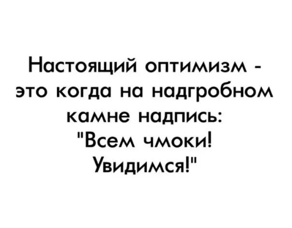 Настоящий оптимизм это когда на надгробном камне надпись Всем чмоки Увидимся