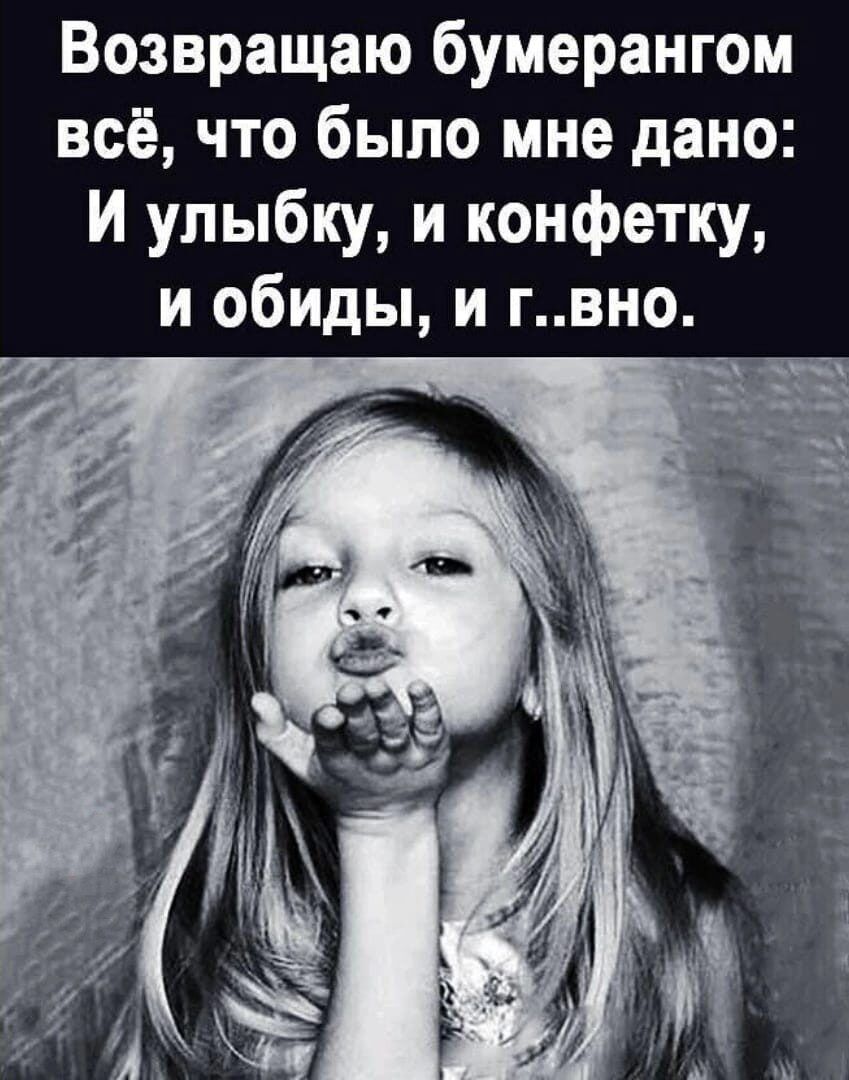 Возвращаю бумерангом всё что было мне дано И улыбку и конфетку и обиды и гвно