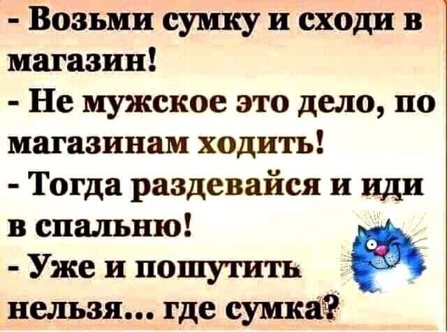 Возьми 11 сходи магазин Не мужское это дело по магазинам ходить Тогда раздевайся и иди в спальню Уже и пошутить нельзя где сумка