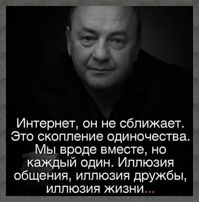 Интернет он не сближает Это скопление одиночества Мы вроде вместе но каждый один Иллюзия общения иллюзия дружбы иллюзия жизни
