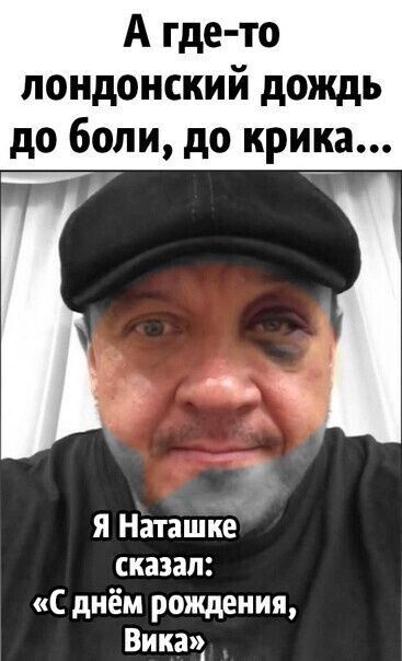 А где то лондонский дождь до боли до крика я Наташкё сказал днём рождения Викач