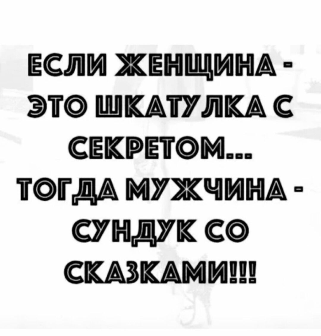 ЕСЛИ ЖЕНЩИНА ЭТО ШКАТУЛКА С СЕКРЕТОМ ТОГДА МУЖЧИНА СУНДУК СО СКАЗКШМ