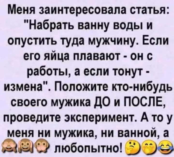 Меня заинтересовала статья Набрать ванну воды и опустить туда мужчину Если его яйца плавают он с работы а если тонут измена Положите кто нибудь своего мужика до и ПОСЛЕ проведите эксперимент А то у меня ни мужика ни ванной а ФДО любопытно