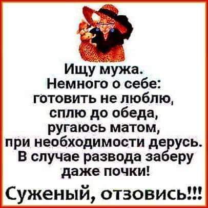 Ищу мужа Немного о себе готовить не люблю сплю до обеда ругаюсь матом при необходимости де усь В случае развода за еру даже почки Суженый отзовись