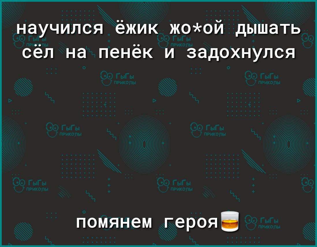 научился ёжик жоой дышать сёл на пенёк и задохнулся помянем героя