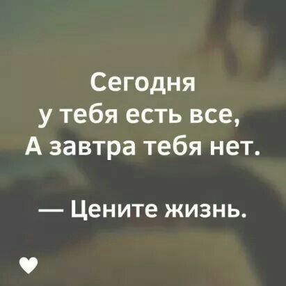 Сегодня у тебя есть все А завтра тебя нет Цените жизнь