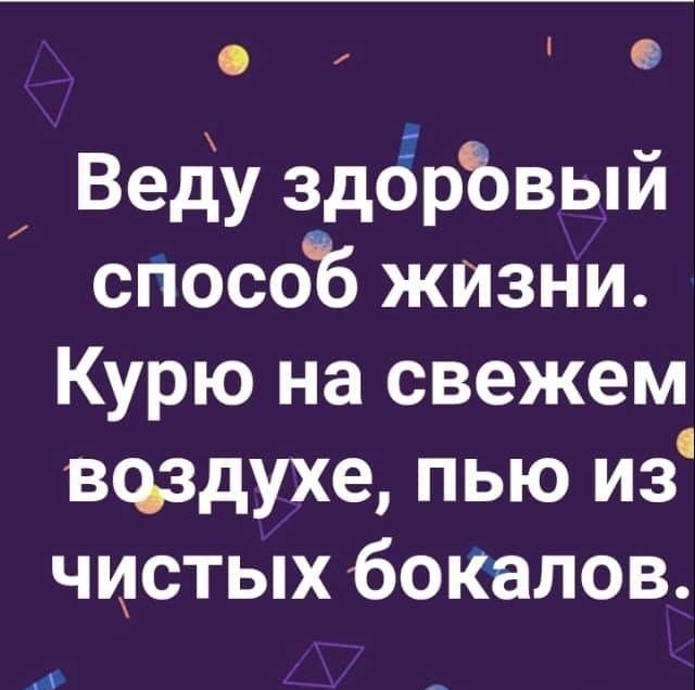 Веду здОрЪвый сПособ жизни Курю на свежем всьздухе пью из чистых бокалов Л