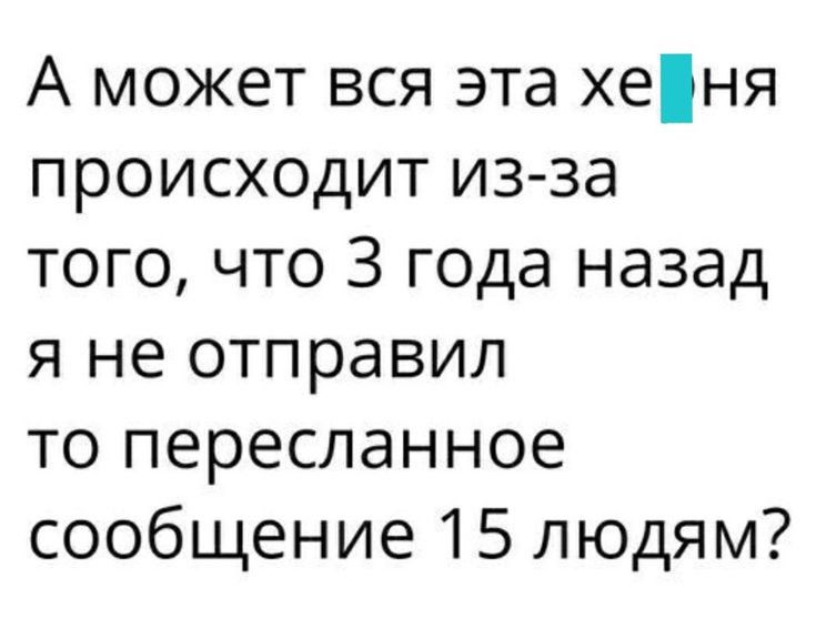 А может вся эта хеня происходит из за того что 3 года назад я не отправил то пересланное сообщение 15 людям