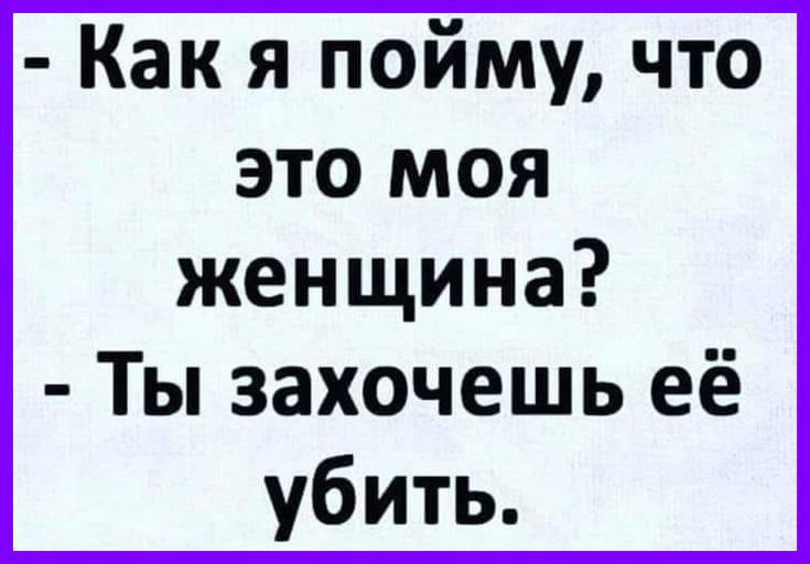 Как я пойму что это моя женщина Ты захочешь её убить