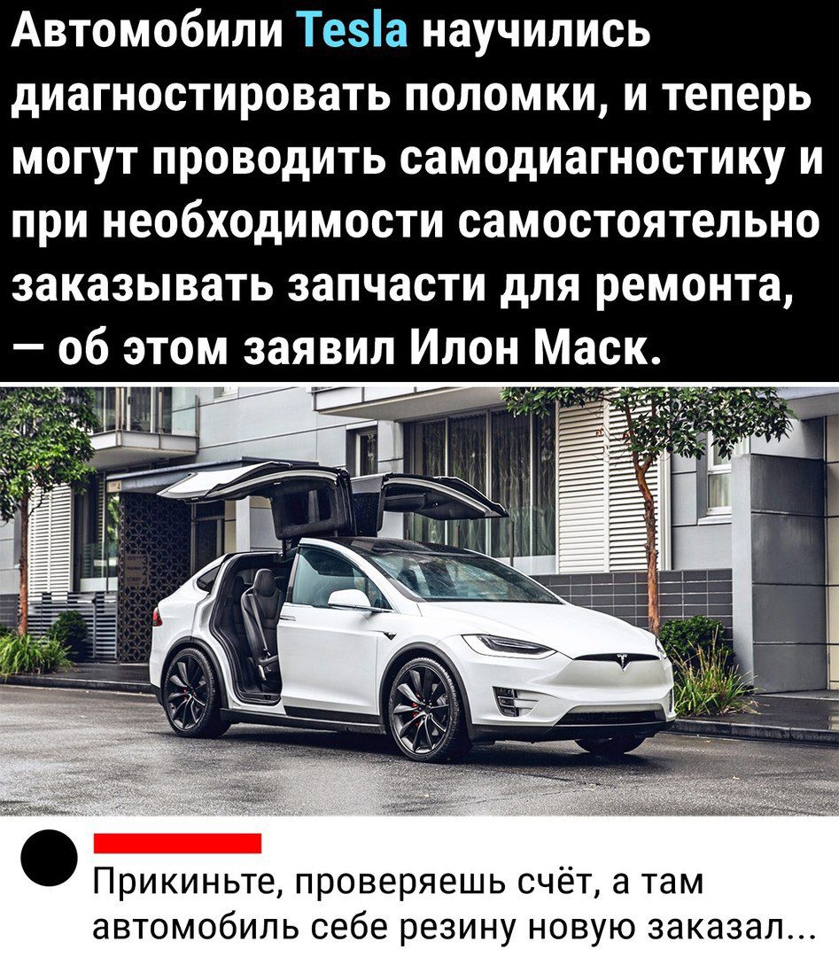 Автомобили Теа научились диагностировать поломки и теперь могут проводить самодиагностику и при необходимости самостоятельно заказывать запчасти для ремонта об этом заявил Илон Маск Прикиньте проверяешь счёт а там автомобиль себе резину новую заказал